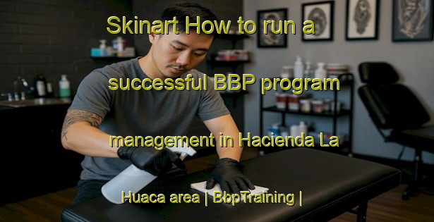 Skinart How to run a successful BBP program management in Hacienda La Huaca area | BbpTraining | BbpClasses | SkinartTraining-Peru